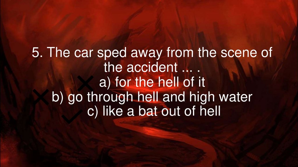 5. The car sped away from the scene of the accident ... . a) for the hell of it b) go through hell and high water  c) like a