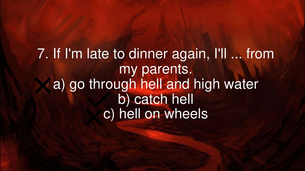 7. If I'm late to dinner again, I'll ... from my parents. a) go through hell and high water b) catch hell c) hell on wheels