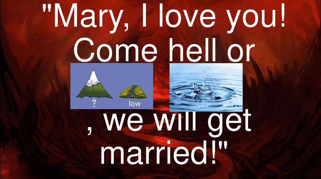 "Mary, I love you! Come hell or  , we will get married!"