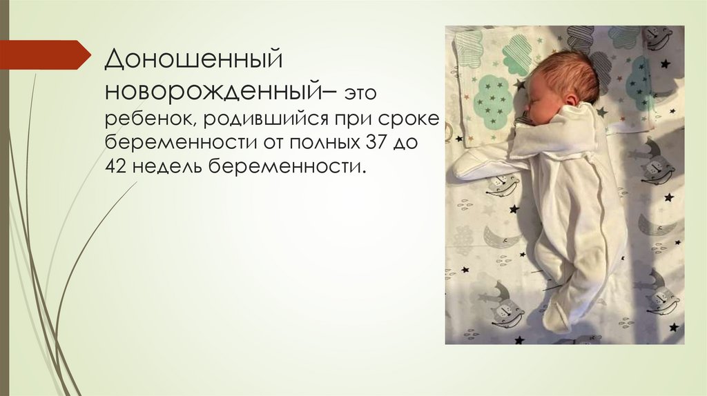 Доношенный новорожденный– это ребенок, родившийся при сроке беременности от полных 37 до 42 недель беременности.