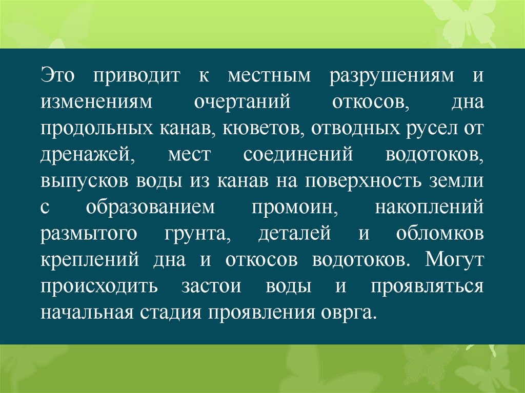 Это приводит к местным разрушениям и изменениям очертаний откосов, дна продольных канав, кюветов, отводных русел от дренажей,