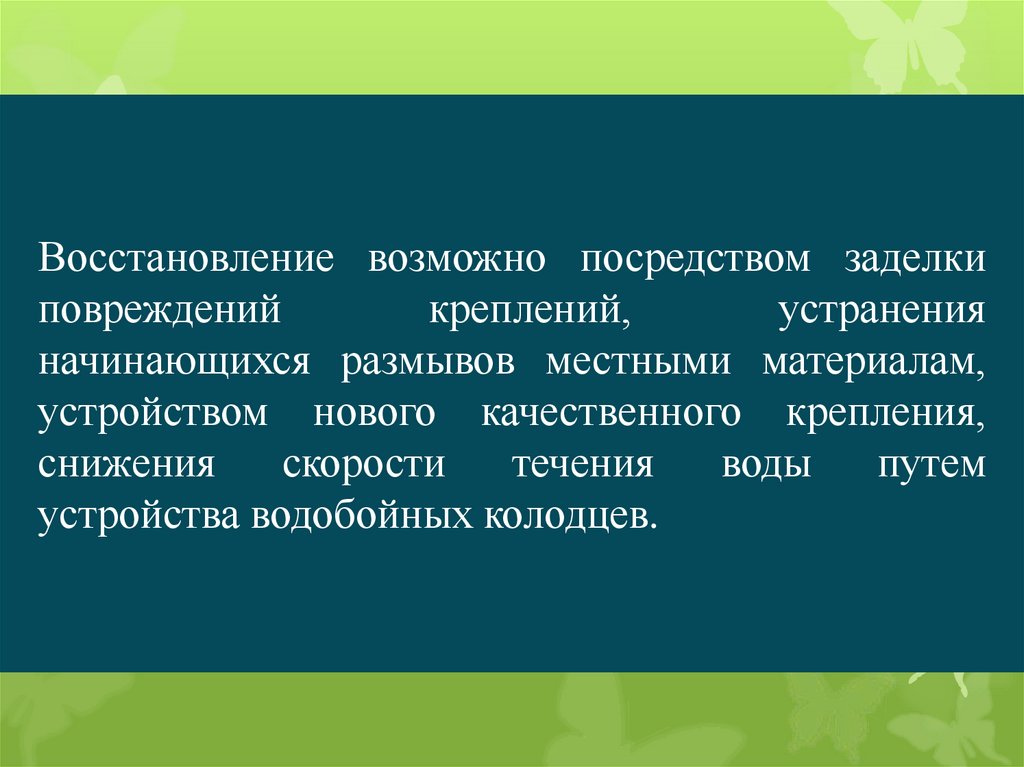 Восстановление возможно посредством заделки повреждений креплений, устранения начинающихся размывов местными материалам,