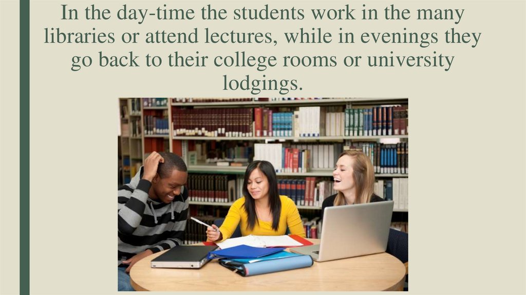 In the day-time the students work in the many libraries or attend lectures, while in evenings they go back to their college
