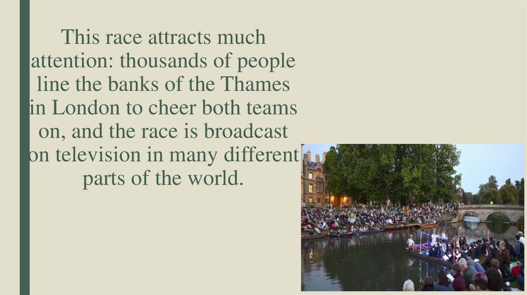 This race attracts much attention: thousands of people line the banks of the Thames in London to cheer both teams on, and the