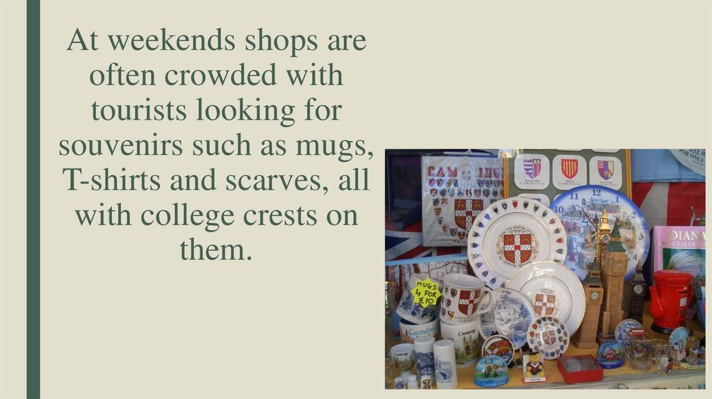 At weekends shops are often crowded with tourists looking for souvenirs such as mugs, T-shirts and scarves, all with college
