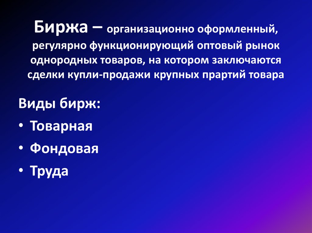 Биржа – организационно оформленный, регулярно функционирующий оптовый рынок однородных товаров, на котором заключаются сделки