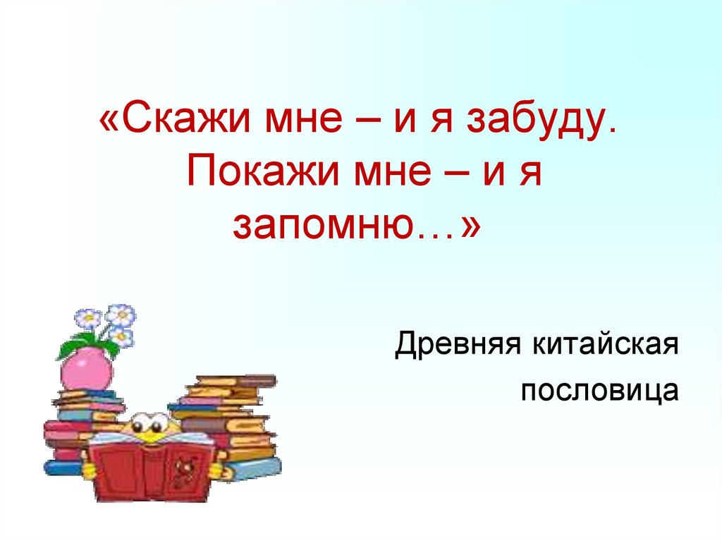 «Скажи мне – и я забуду. Покажи мне – и я запомню…»
