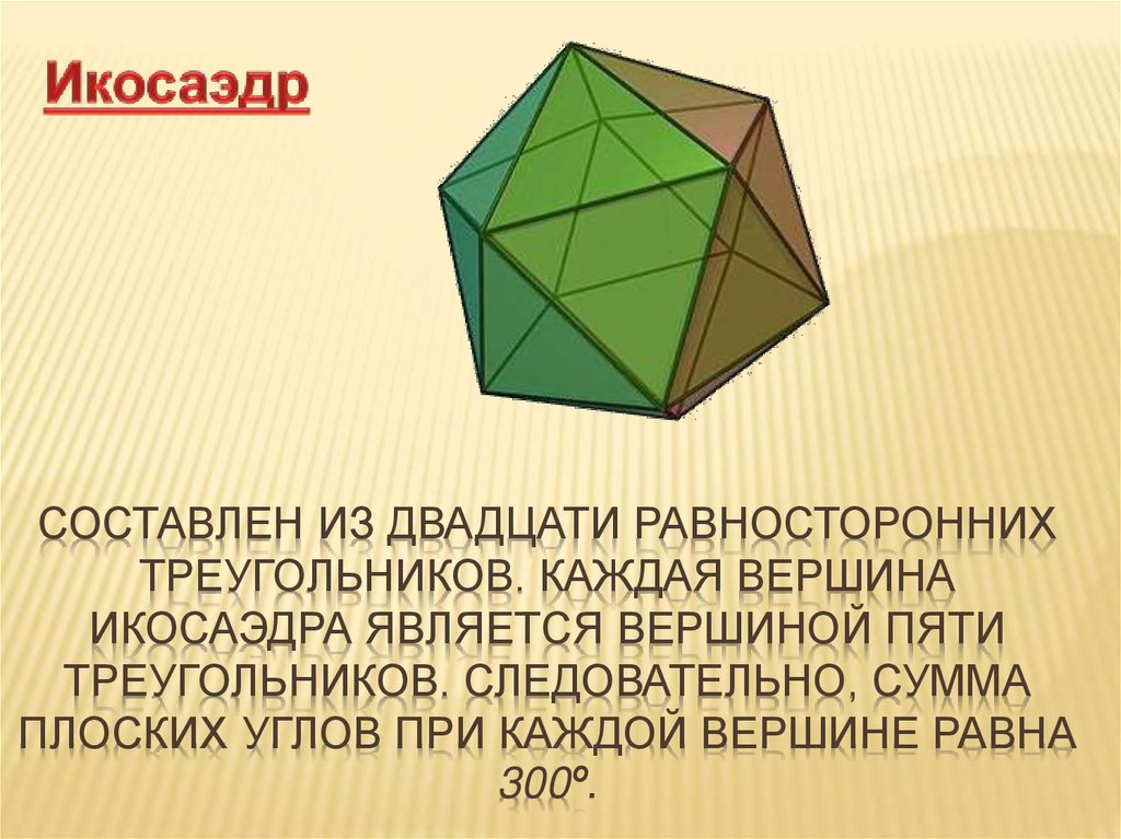 Составлен из двадцати равносторонних треугольников. Каждая вершина икосаэдра является вершиной пяти треугольников.