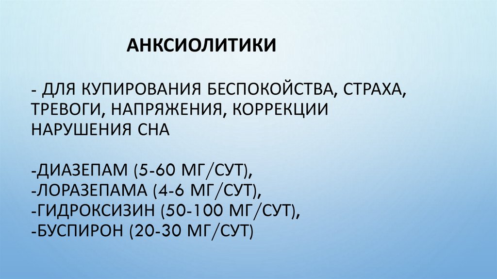 - Для купирования беспокойства, страха, тревоги, напряжения, коррекции нарушения сна -диазепам (5-60 мг/сут), -лоразепама (4-6