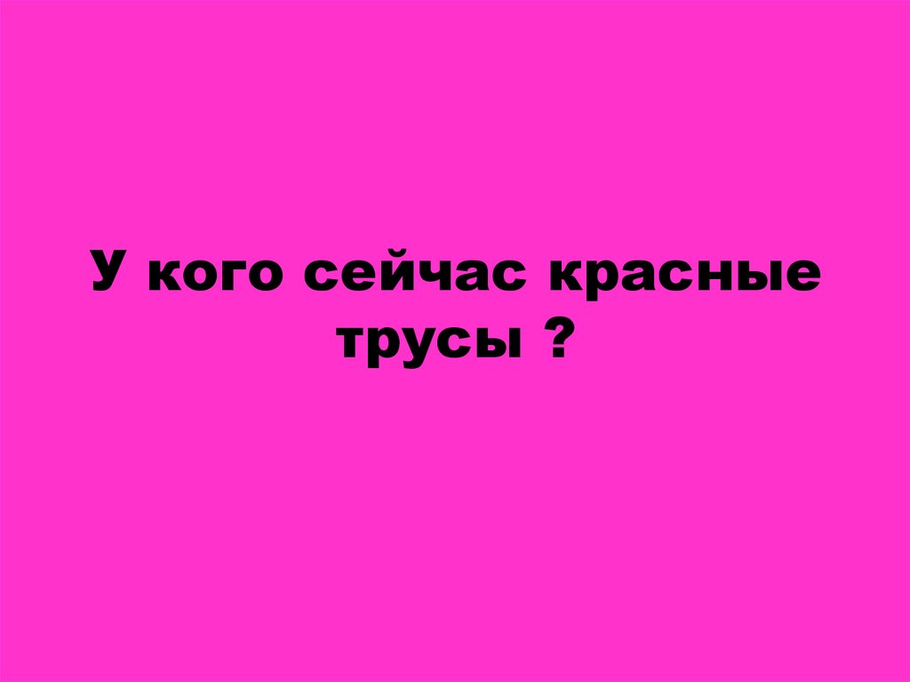 У кого сейчас красные трусы ?