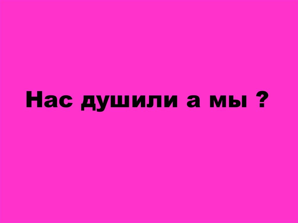 Нас душили а мы ?
