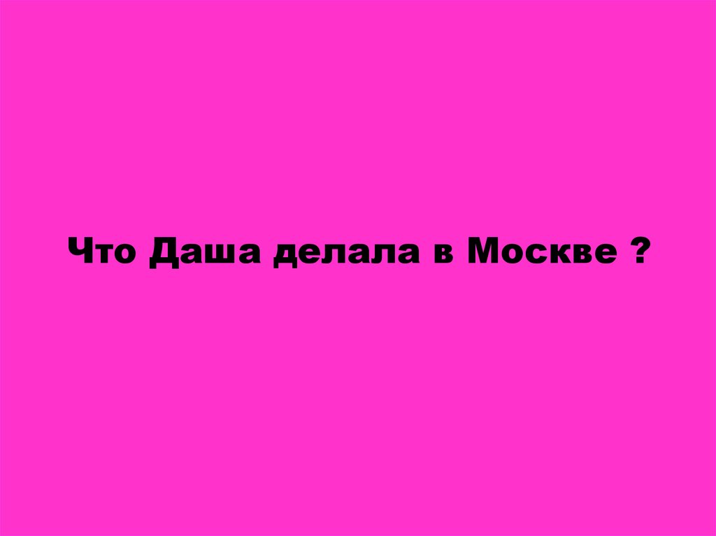 Что Даша делала в Москве ?