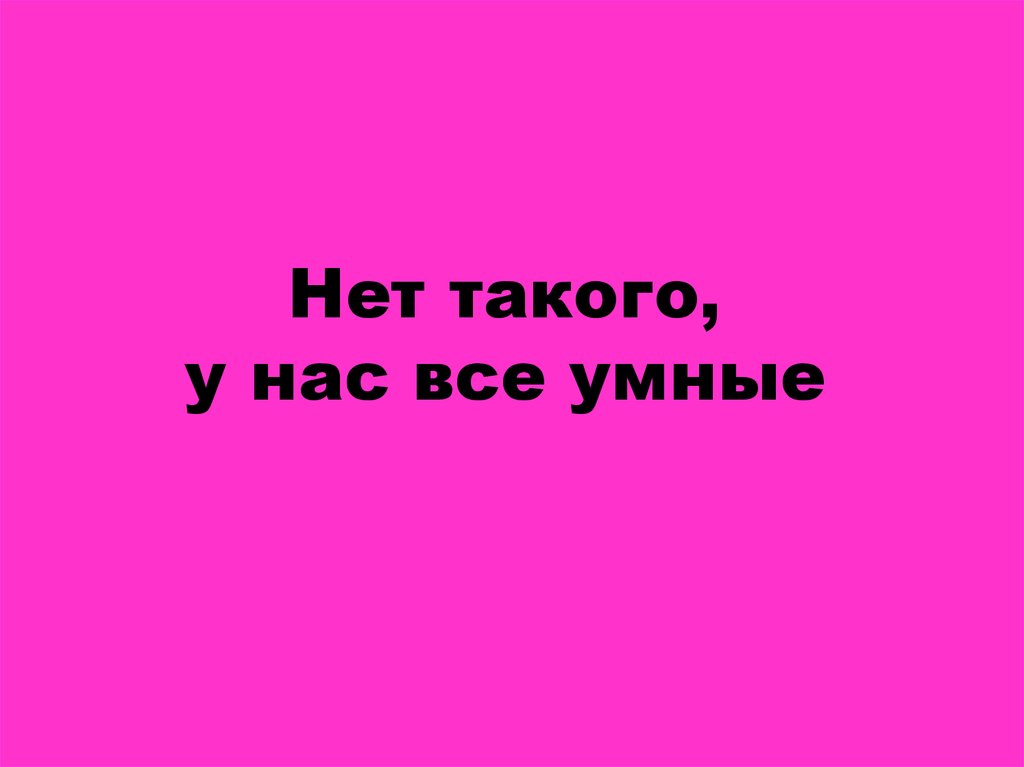 Нет такого, у нас все умные
