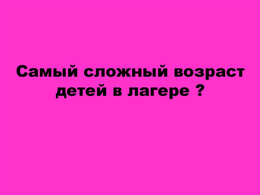 Самый сложный возраст детей в лагере ?