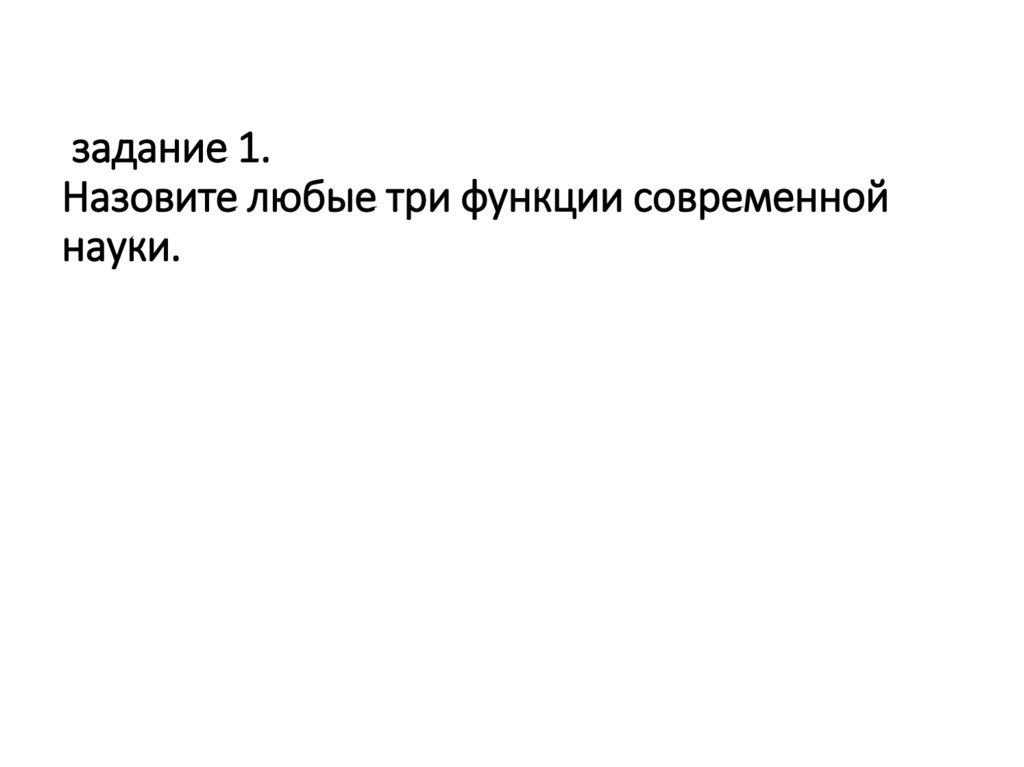 задание 1. На­зо­ви­те любые три функ­ции со­вре­мен­ной науки.