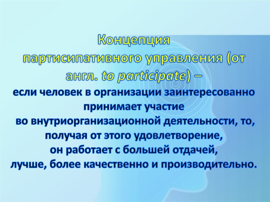 Концепция партисипативного управления (от англ. to participate) – если человек в организации заинтересованно принимает участие
