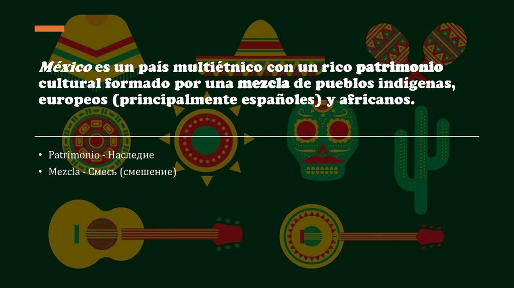 México es un país multiétnico con un rico patrimonio cultural formado por una mezcla de pueblos indígenas, europeos