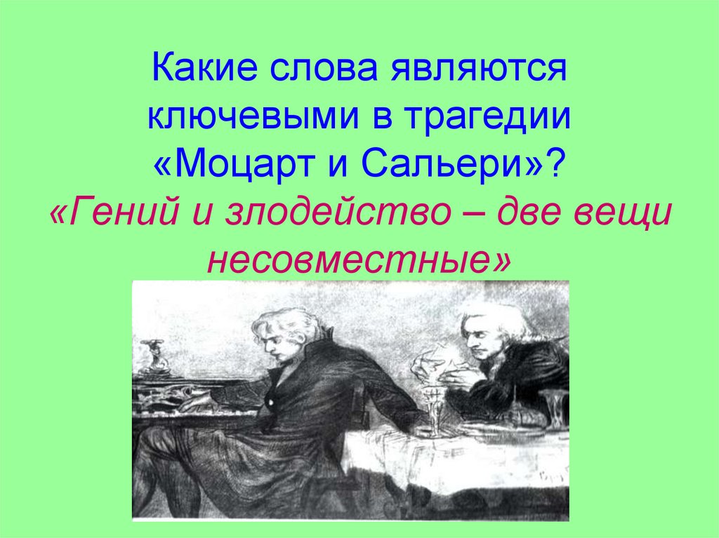 Какие слова являются ключевыми в трагедии «Моцарт и Сальери»? «Гений и злодейство – две вещи несовместные»