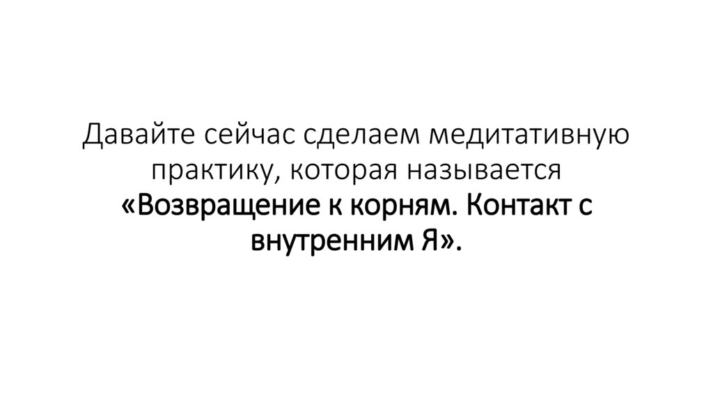 Давайте сейчас сделаем медитативную практику, которая называется «Возвращение к корням. Контакт с внутренним Я».