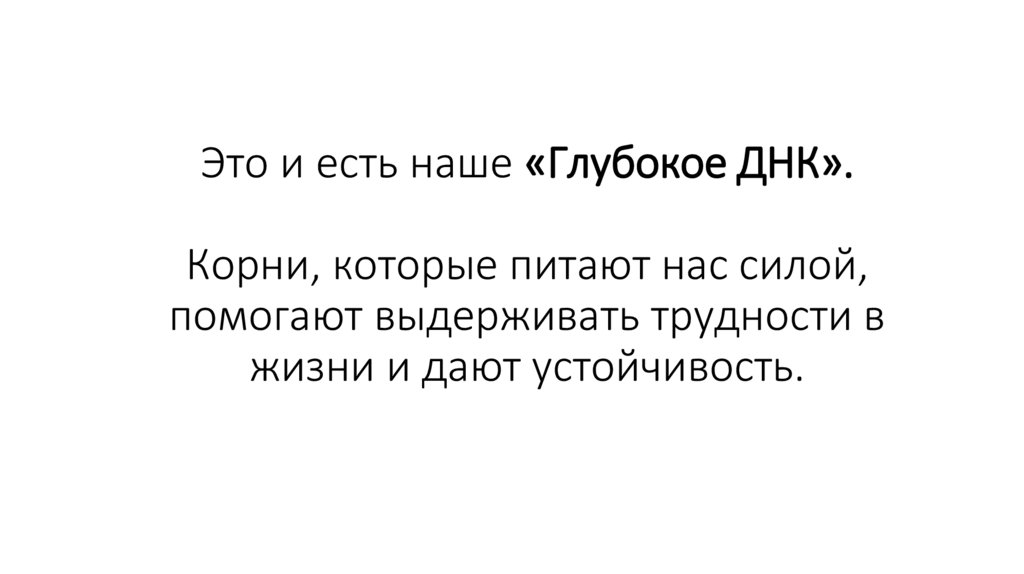 Это и есть наше «Глубокое ДНК». Корни, которые питают нас силой, помогают выдерживать трудности в жизни и дают устойчивость.