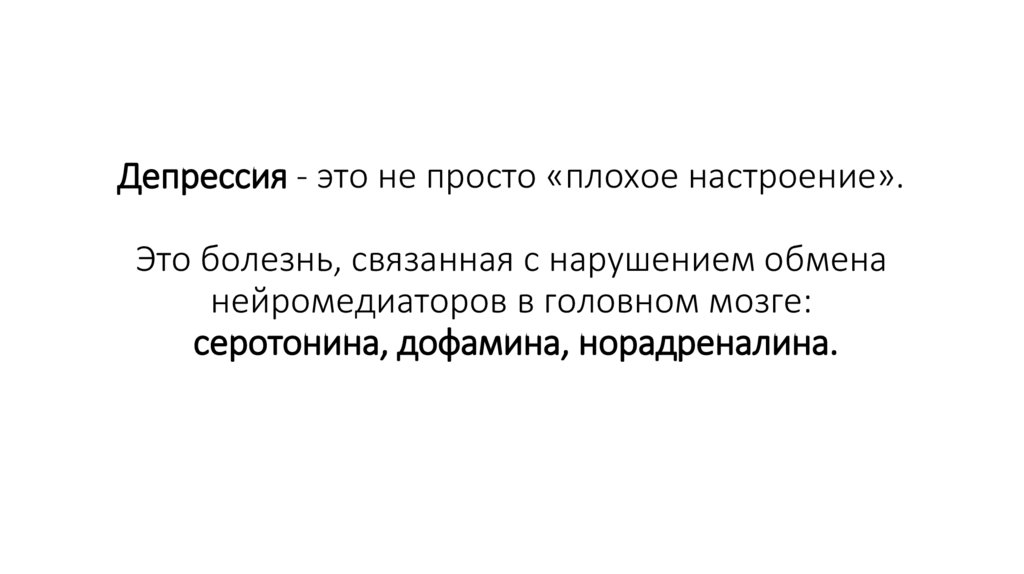 Депрессия - это не просто «плохое настроение». Это болезнь, связанная с нарушением обмена нейромедиаторов в головном мозге: