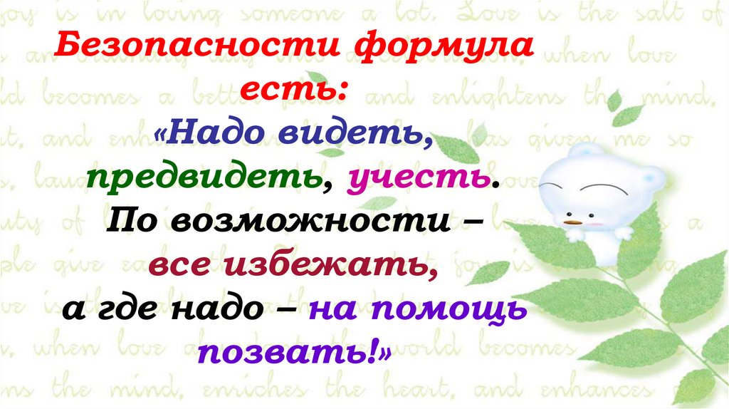Безопасности формула есть: «Надо видеть, предвидеть, учесть. По возможности – все избежать, а где надо – на помощь позвать!»