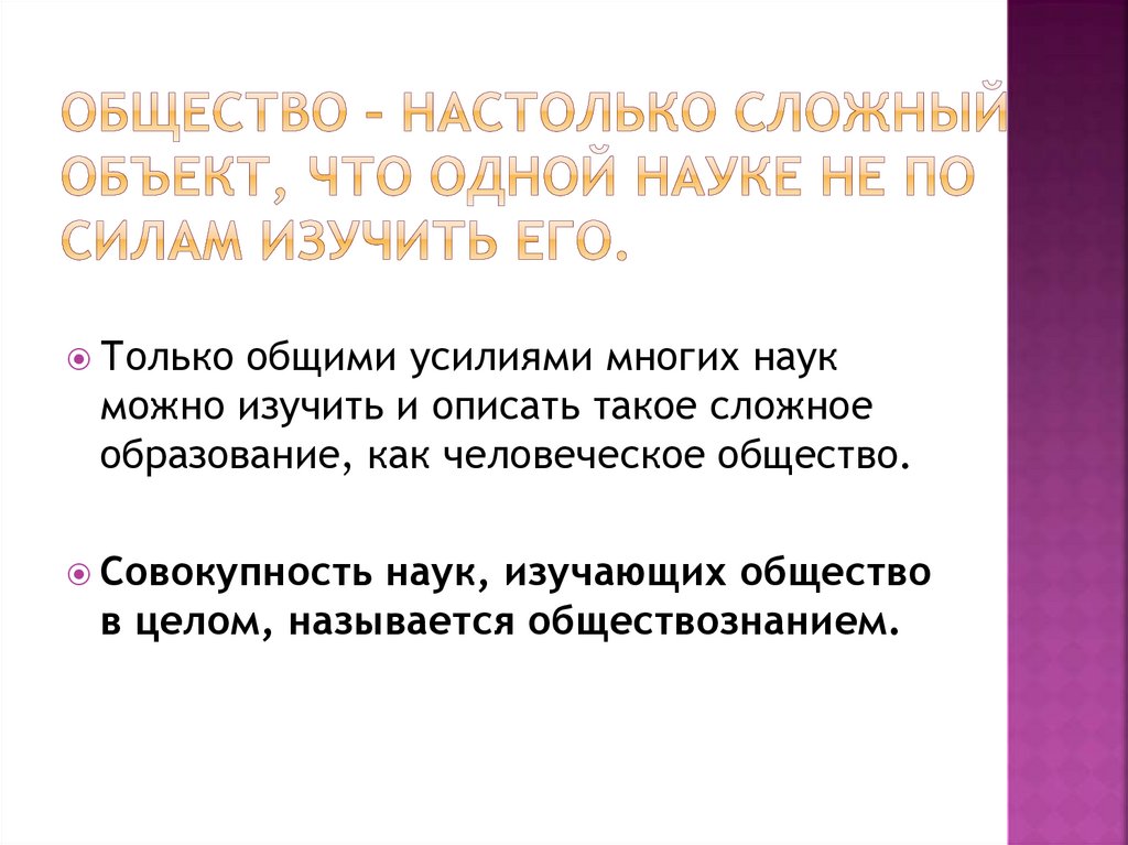 Общество – настолько сложный объект, что одной науке не по силам изучить его.