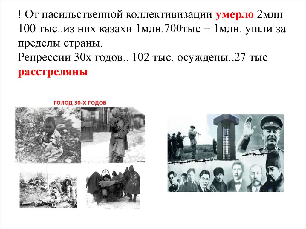 ! От насильственной коллективизации умерло 2млн 100 тыс..из них казахи 1млн.700тыс + 1млн. ушли за пределы страны. Репрессии