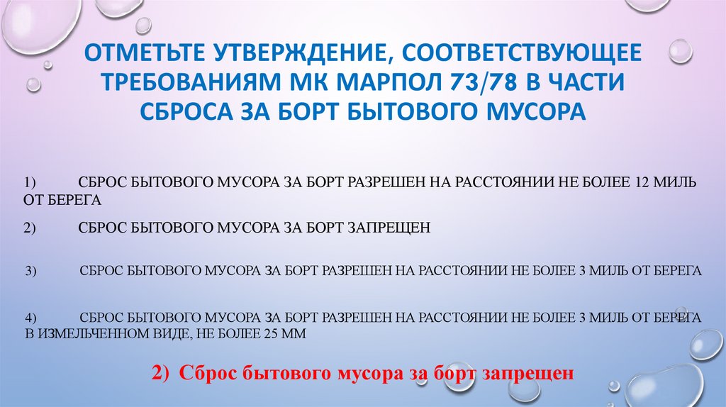 Отметьте утверждение, соответствующее требованиям МК МАРПОЛ 73/78 в части сброса за борт бытового мусора