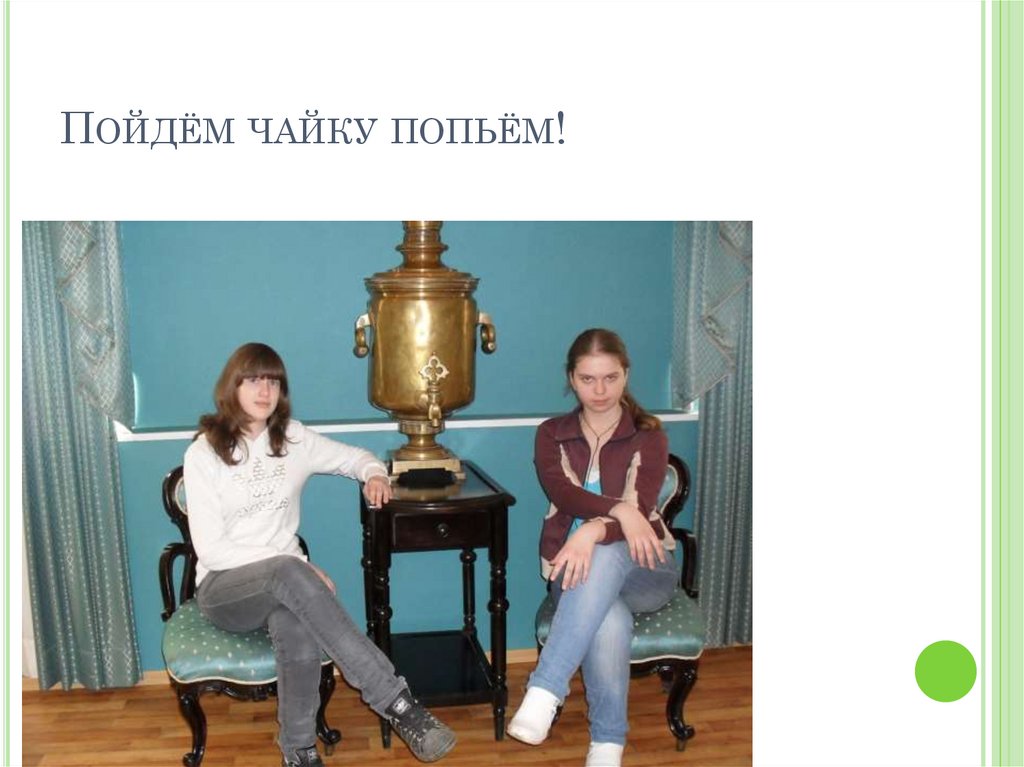 Пойдём чайку попьём!