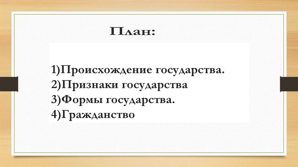 1)Происхождение государства. 2)Признаки государства 3)Формы государства. 4)Гражданство