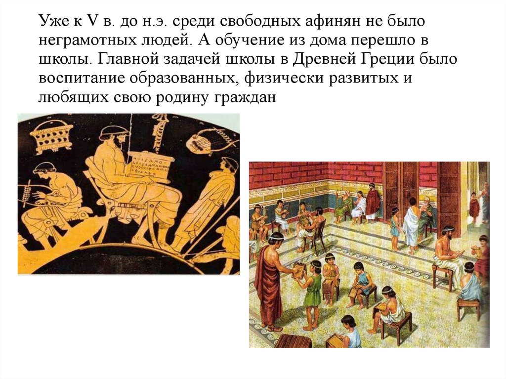 Уже к V в. до н.э. среди свободных афинян не было неграмотных людей. А обучение из дома перешло в школы. Главной задачей школы