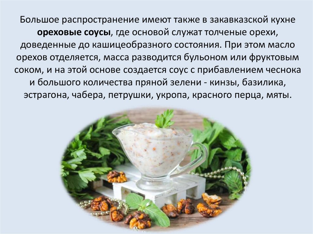 Большое распространение имеют также в закавказской кухне ореховые соусы, где основой служат толченые орехи, доведенные до