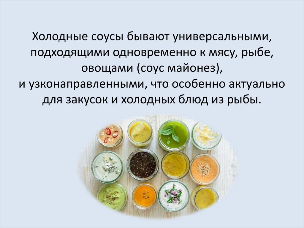 Холодные соусы бывают универсальными, подходящими одновременно к мясу, рыбе, овощами (соус майонез), и узконаправленными, что