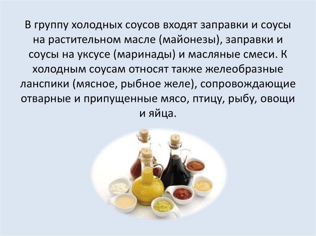 В группу холодных соусов входят заправки и соусы на растительном масле (майонезы), заправки и соусы на уксусе (маринады) и