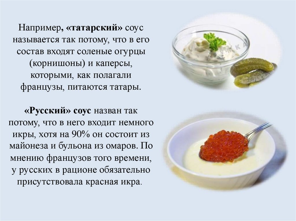 Например, «татарский» соус называется так потому, что в его состав входят соленые огурцы (корнишоны) и каперсы, которыми, как