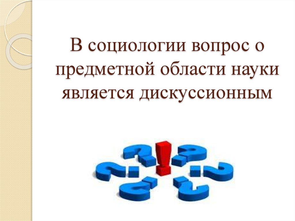В социологии вопрос о предметной области науки является дискуссионным