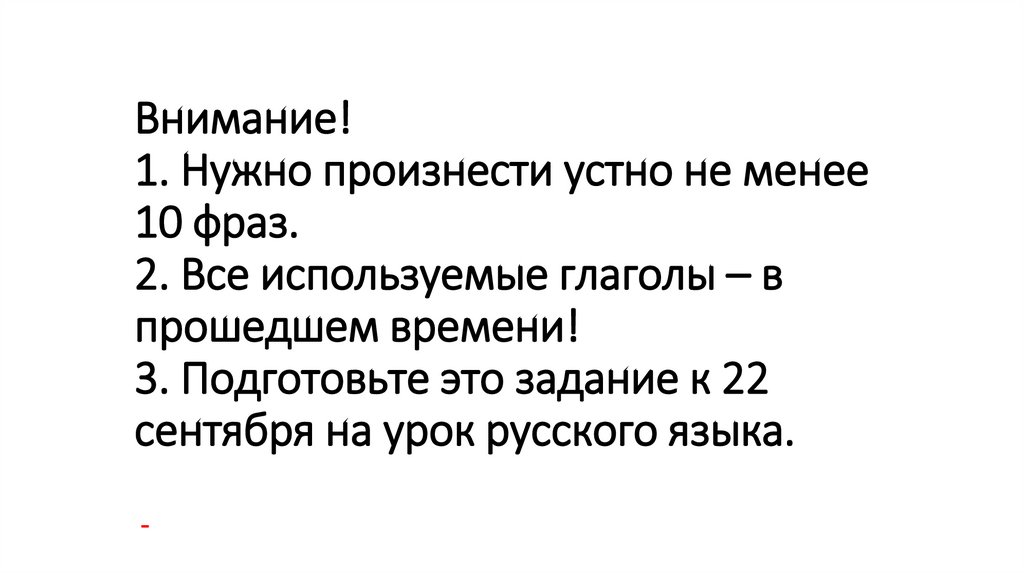Внимание! 1. Нужно произнести устно не менее 10 фраз. 2. Все используемые глаголы – в прошедшем времени! 3. Подготовьте это