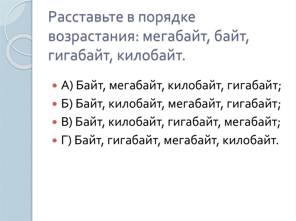Расставьте в порядке возрастания: мегабайт, байт, гигабайт, килобайт.