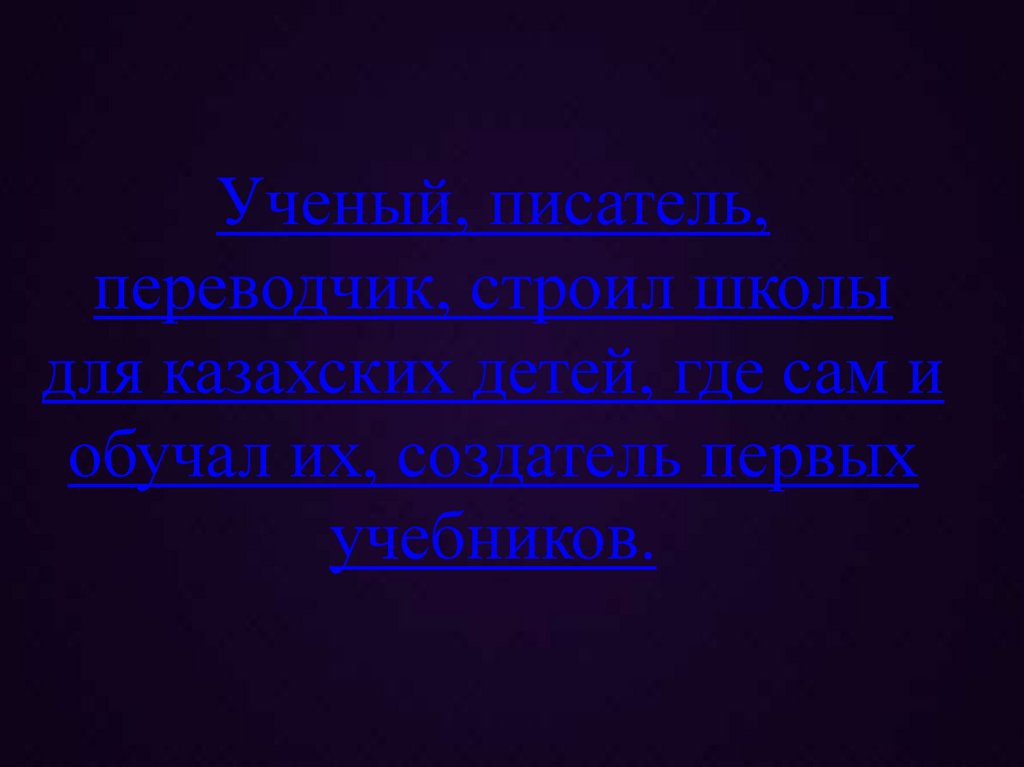Ученый, писатель, переводчик, строил школы для казахских детей, где сам и обучал их, создатель первых учебников.