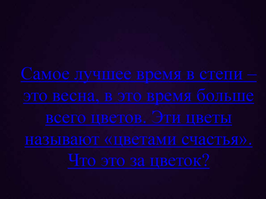 Самое лучшее время в степи – это весна, в это время больше всего цветов. Эти цветы называют «цветами счастья». Что это за