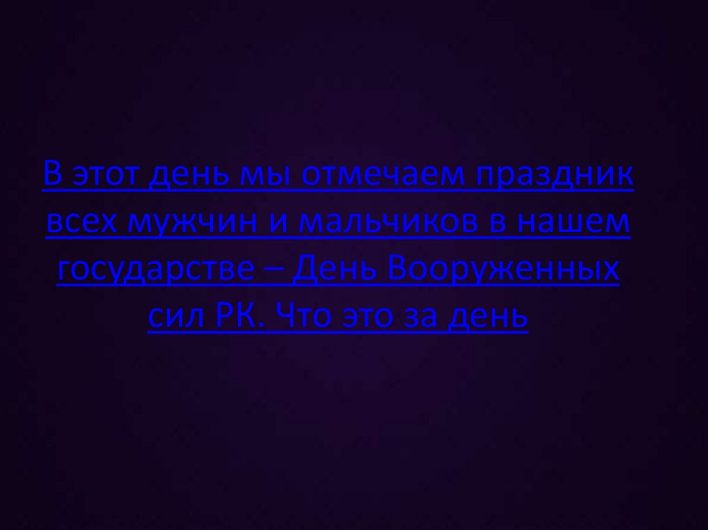 В этот день мы отмечаем праздник всех мужчин и мальчиков в нашем государстве – День Вооруженных сил РК. Что это за день