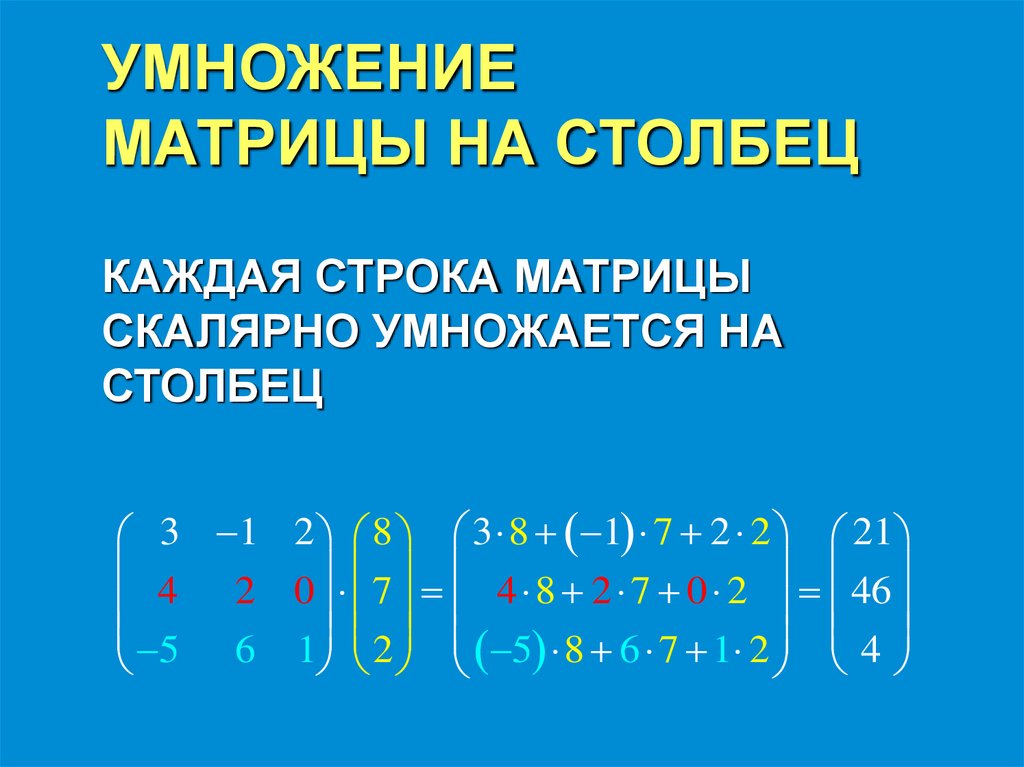 УМНОЖЕНИЕ МАТРИЦЫ НА СТОЛБЕЦ КАЖДАЯ СТРОКА МАТРИЦЫ СКАЛЯРНО УМНОЖАЕТСЯ НА СТОЛБЕЦ