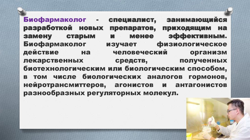 Биофармаколог - специалист, занимающийся разработкой новых препаратов, приходящим на замену старым и менее эффективным.
