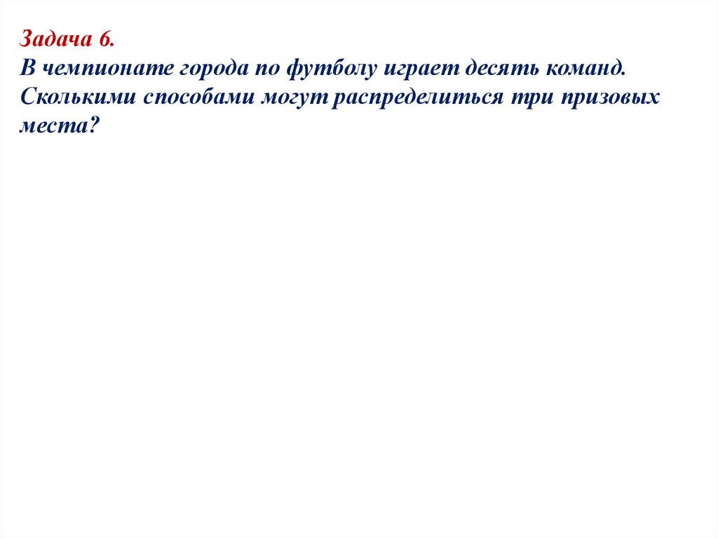 Задача 6. В чемпионате города по футболу играет десять команд. Сколькими способами могут распределиться три призовых места?