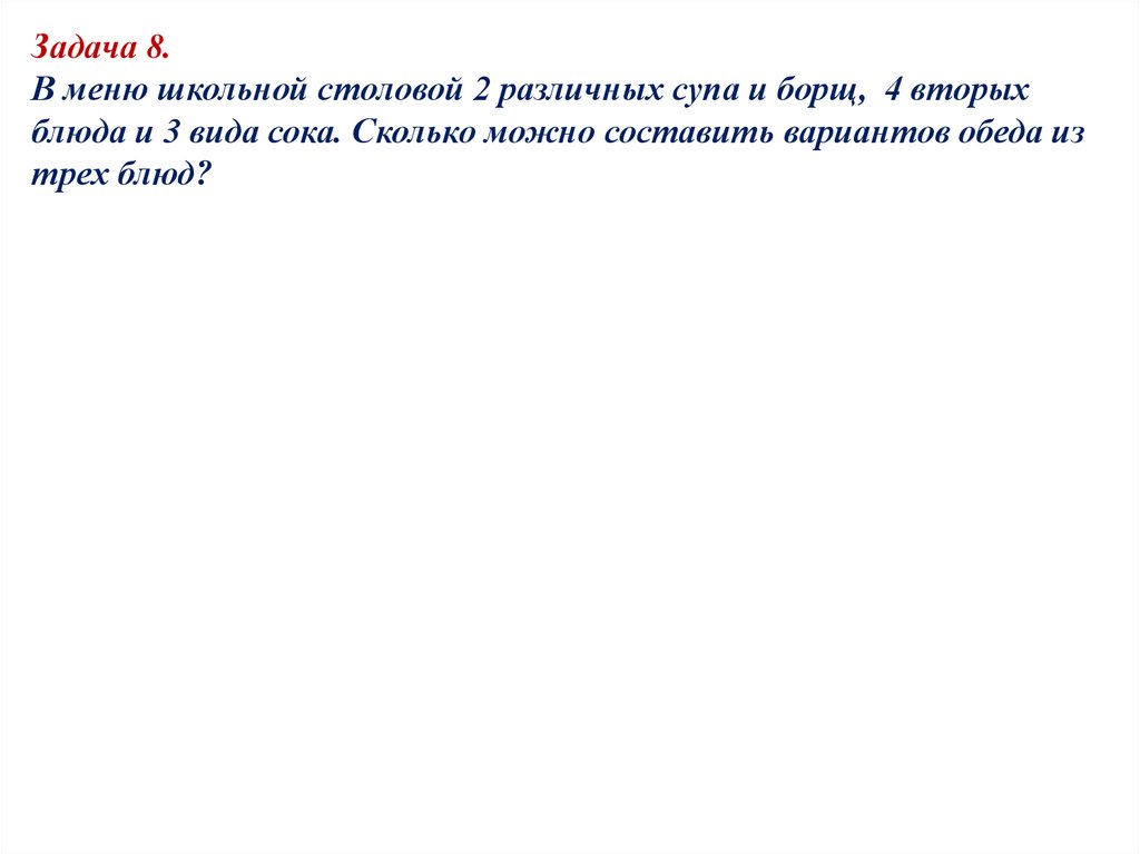 Задача 8. В меню школьной столовой 2 различных супа и борщ, 4 вторых блюда и 3 вида сока. Сколько можно составить вариантов