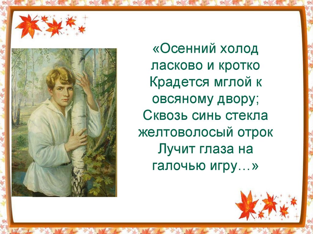 «Осенний холод ласково и кротко Крадется мглой к овсяному двору; Сквозь синь стекла желтоволосый отрок Лучит глаза на галочью