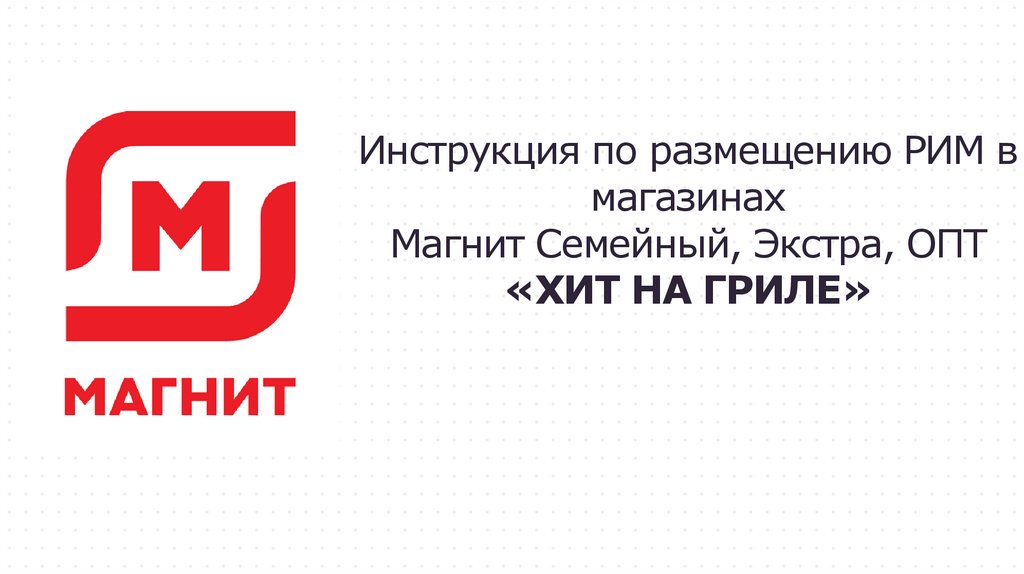 Инструкция по размещению РИМ в магазинах Магнит Семейный, Экстра, ОПТ «ХИТ НА ГРИЛЕ»