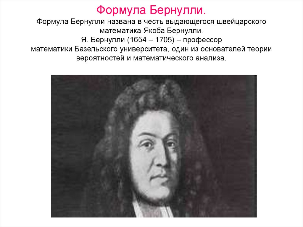Формула Бернулли. Формула Бернулли названа в честь выдающегося швейцарского математика Якоба Бернулли. Я. Бернулли (1654 –