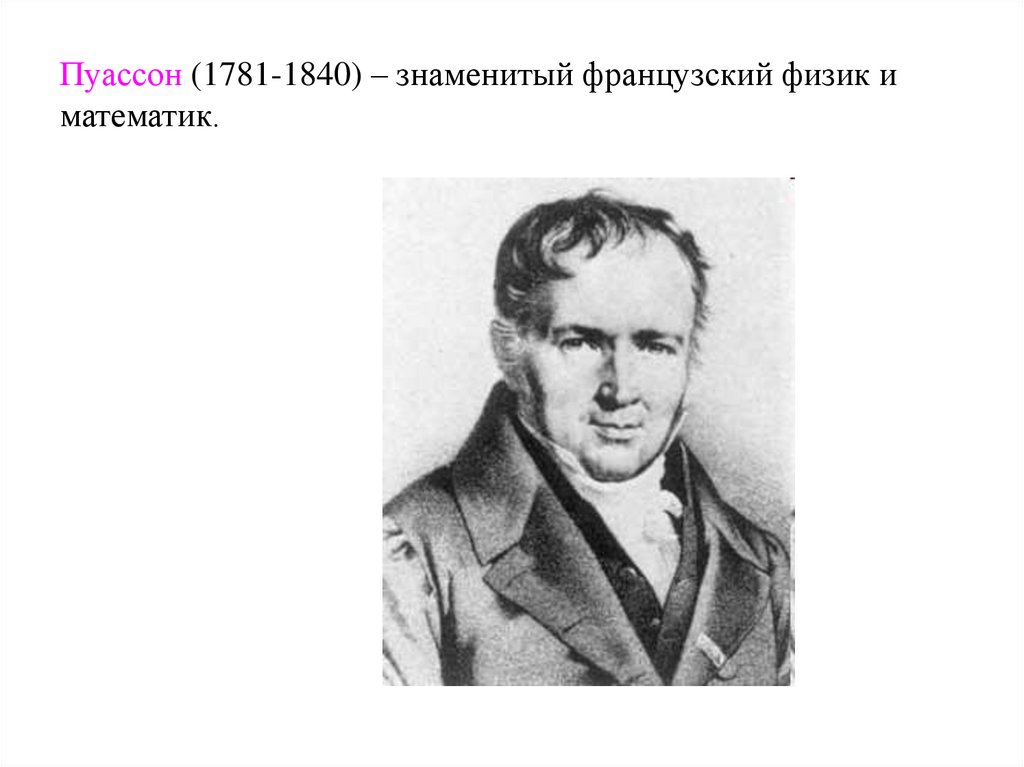 Пуассон (1781-1840) – знаменитый французский физик и математик.